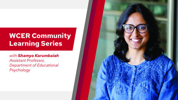 A headshot of Shamya Karumbaiah with text that says WCER Community Learning Series with Shamya Karumbaiah, Assistant Professor, Department of Educational Psychology